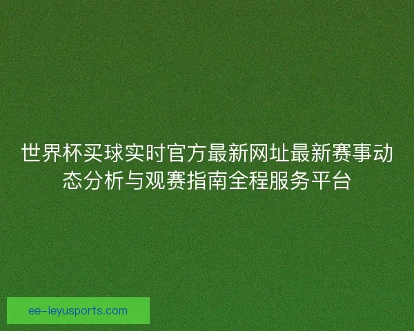 世界杯买球实时官方最新网址最新赛事动态分析与观赛指南全程服务平台 世界杯买球实时官方最新网址最新赛事动态分析与观赛指南全程服务平台
