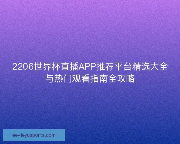 2206世界杯直播APP推荐平台精选大全与热门观看指南全攻略