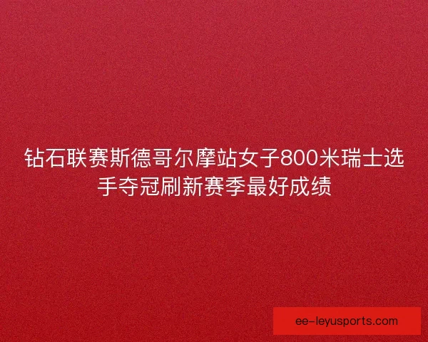 钻石联赛斯德哥尔摩站女子800米瑞士选手夺冠刷新赛季最好成绩